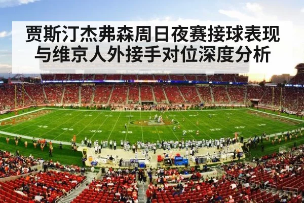 贾斯汀杰弗森周日夜赛接球表现与维京人外接手对位深度分析