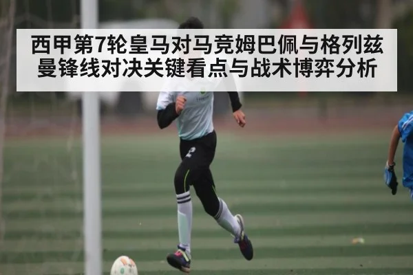 西甲第7轮皇马对马竞姆巴佩与格列兹曼锋线对决关键看点与战术博弈分析 - NG28