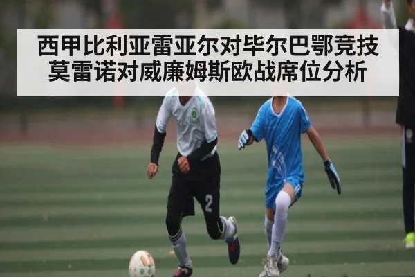 西甲比利亚雷亚尔对毕尔巴鄂竞技莫雷诺对威廉姆斯欧战席位分析（NG28）