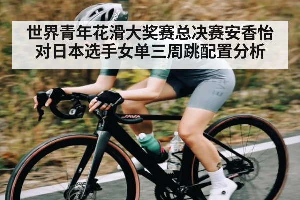 世界青年花滑大奖赛总决赛安香怡对日本选手女单三周跳配置分析 - NG28